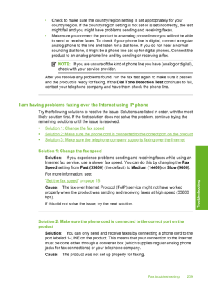 Page 212
•Check to make sure the country/region setting is set appropriately for your
country/region. If the country/region settin g is not set or is set incorrectly, the test
might fail and you might have problems sending and receiving faxes.
• Make sure you connect the product to an analog phone line or you will not be able
to send or receive faxes. To check if your phone line is digital, connect a regular
analog phone to the line and listen for a dial tone. If you do not hear a normal
sounding dial tone, it...