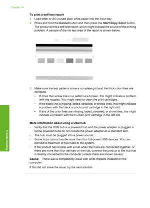 Page 233
To print a self-test report
1.Load letter or A4 unused plain white paper into the input tray.
2. Press and hold the  Cancel button and then press the  Start Copy Color button.
The product prints a self-test report, which  might indicate the source of the printing
problem. A sample of the ink test area of the report is shown below.
3. Make sure the test patterns show a complete grid and the thick color lines are
complete.
• If more than a few lines in a pattern are broken, this might indicate a problem...