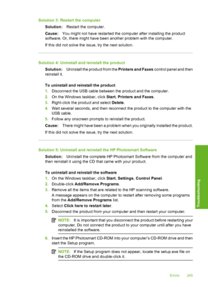 Page 248
Solution 3: Restart the computerSolution: Restart the computer.
Cause: You might not have restarted the computer after installing the product
software. Or, there might have been another problem with the computer.
If this did not solve the issue, try the next solution.
Solution 4: Uninstall and reinstall the product
Solution: Uninstall the product from the  Printers and Faxes control panel and then
reinstall it.
To uninstall and reinstall the product
1. Disconnect the USB cable between the product and...