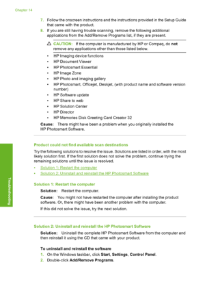 Page 249
7.Follow the onscreen instructions and the instructions provided in the Setup Guide
that came with the product.
8. If you are still having trouble scanning, remove the following additional
applications from the Add/Remove Programs list, if they are present.
CAUTION: If the computer is manufactured by HP or Compaq, do  not
remove any applications other than those listed below.
• HP Imaging device functions
• HP Document Viewer
• HP Photosmart Essential
• HP Image Zone
• HP Photo and imaging gallery
• HP...