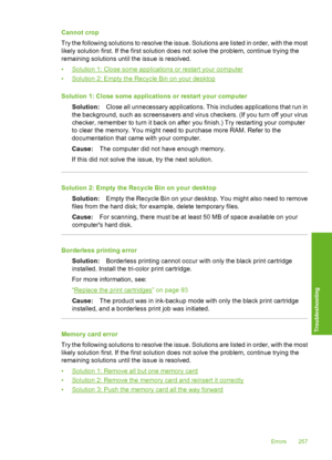 Page 260
Cannot crop
Try the following solutions to resolve the issue. Solutions are listed in order, with the most
likely solution first. If the first solution does not solve the problem, continue trying the
remaining solutions until the issue is resolved.
•
Solution 1: Close some applications or restart your computer
•
Solution 2: Empty the Re cycle Bin on your desktop
Solution 1: Close some applications or restart your computer Solution: Close all unnecessary applications. This includes applications that run...
