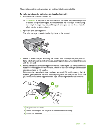 Page 286
Also, make sure the print cartridges are installed into the correct slots.
To make sure the print cartridges are installed correctly
1. Make sure the product is turned on.
CAUTION: If the product is turned off when you open the print cartridge door
to access the print cartridges, it will not release the cartridges for changing.
You might damage the product if the print cartridges are not docked safely
when you try to remove them.
2. Open the print cartridge door.
The print carriage moves to the far...