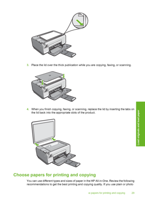 Page 32
3.Place the lid over the thick publication while you are copying, faxing, or scanning.
4.When you finish copying, faxing, or scanning, replace the lid by inserting the tabs on
the lid back into the appropriate slots of the product.
Choose papers for printing and copying
You can use different types and sizes of paper in the HP All-in-One. Review the following
recommendations to get the best printing and copying quality. If you use plain or photo
Choose papers for printing and copying 29
Load originals...