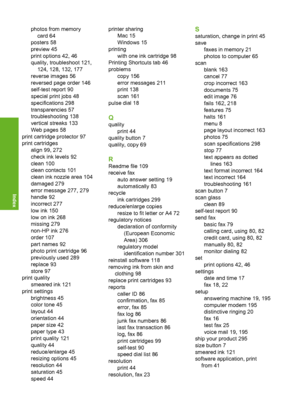 Page 315
photos from memorycard 64
posters 58
preview 45
print options 42, 46
quality, troubleshoot 121, 124, 128, 132, 177
reverse images 56
reversed page order 146
self-test report 90
special print jobs 48
specifications 298
transparencies 57
troubleshooting 138
vertical streaks 133
Web pages 58
print cartridge protector 97
print cartridges align 99, 272
check ink levels 92
clean 100
clean contacts 101
clean ink nozzle area 104
damaged 279
error message 277, 279
handle 92
incorrect 277
low ink 150
low on ink...