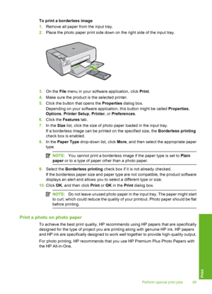 Page 52
To print a borderless image
1.Remove all paper from the input tray.
2. Place the photo paper print side down on the right side of the input tray.
3.On the  File menu in your software application, click  Print.
4. Make sure the product is  the selected printer.
5. Click the button that opens the  Properties dialog box.
Depending on your software application, this button might be called  Properties,
Options , Printer Setup , Printer , or Preferences .
6. Click the  Features  tab.
7. In the  Size list,...