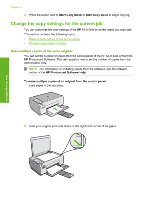 Page 71
3.Press the button next to  Start Copy Black or Start Copy Color  to begin copying.
Change the copy settings  for the current job
You can customize the copy settings of the HP All-in-One to handle nearly any copy task.
This section contains the following topics:
•
Make multiple copies of the same original
•
Change copy speed or quality
Make multiple copies of the same original
You can set the number of copies from the control panel of the HP All-in-One or from the
HP Photosmart Software. This task...