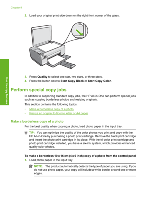 Page 73
2.Load your original print side down on the right front corner of the glass.
3.Press  Quality  to select one star, two stars, or three stars.
4. Press the button next to  Start Copy Black or Start Copy Color .
Perform special copy jobs
In addition to supporting standard copy jobs, the HP All-in-One can perform special jobs
such as copying borderless photos and resizing originals.
This section contains the following topics:
•
Make a borderless copy of a photo
•
Resize an original to fit onto letter or A4...