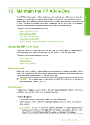 Page 92
12 Maintain the HP All-in-One
The HP All-in-One requires little maintenance. Sometimes you might want to clean the
glass and lid backing to remove surface dust and ensure that your copies and scans
remain clear. You will also need to replace, align, or clean your print cartridges from time
to time. This section provides instructions for keeping the HP All-in-One in top working
condition. Perform these simple maintenance procedures as necessary.
This section contains the following topics:
•
Clean the HP...