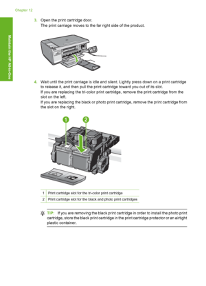 Page 97
3.Open the print cartridge door.
The print carriage moves to the far right side of the product.
4.Wait until the print carriage is idle and silent. Lightly press down on a print cartridge
to release it, and then pull the print cartridge toward you out of its slot.
If you are replacing the tri-color print cartridge, remove the print cartridge from the
slot on the left.
If you are replacing the black or photo print cartridge, remove the print cartridge from
the slot on the right.
1Print cartridge slot for...