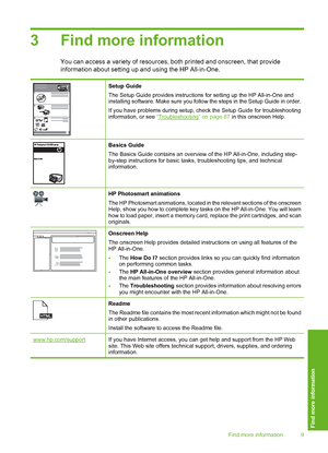 Page 12
3 Find more information
You can access a variety of resources, both printed and onscreen, that provide
information about setting up and using the HP All-in-One.
Setup Guide
The Setup Guide provides instructions for setting up the HP All-in-One and
installing software. Make sure you follow the steps in the Setup Guide in order.
If you have problems during setup, check the Setup Guide for troubleshooting
information, or see  “
Troubleshooting” on page 87  in this onscreen Help.
Basics Guide
The Basics...