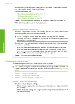 Page 113
self-test report shows a problem, clean the print cartridges. If the problem persists,
you might need to replace the print cartridges.
For more information, see:
•“
Check the estimated ink levels” on page 70
•“
Print a self-test re port” on page 69
•“
Clean the print cartridges” on page 79
Cause: The print cartridges needed to be cleaned or there was insufficient ink.
If this did not solve the issue, try the next solution.
Solution 6: Replace the print cartridge Solution: Replace the indicated print...