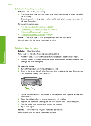 Page 117
Solution 2: Check the print settingsSolution: Check the print settings.
• Check the paper type setting to make sure it matches the type of paper loaded in
the input tray.
• Check the quality setting. Use a higher quality setting to increase the amount of
ink used for printing.
For more information, see:
•“
Set the paper type for printing” on page 31
•“
Change the print speed or quality” on page 32
•“
Print using Maximum dpi” on page 39
•“
Change copy speed or quality” on page 57
Cause: The paper type or...