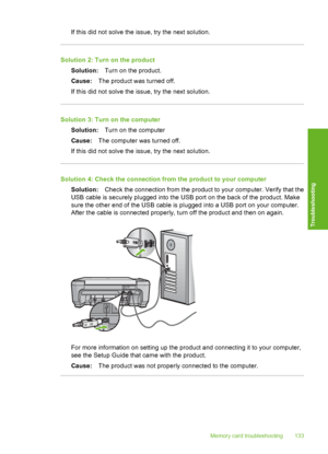 Page 136
If this did not solve the issue, try the next solution.
Solution 2: Turn on the productSolution: Turn on the product.
Cause: The product was turned off.
If this did not solve the issue, try the next solution.
Solution 3: Turn on the computer Solution: Turn on the computer
Cause: The computer was turned off.
If this did not solve the issue, try the next solution.
Solution 4: Check the connection from the product to your computer
Solution: Check the connection from the product to your computer. Verify...