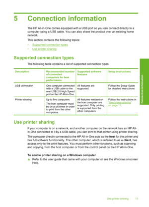 Page 16
5 Connection information
The HP All-in-One comes equipped with a USB port so you can connect directly to a
computer using a USB cable. You can also share the product over an existing home
network.
This section contains the following topics:
•
Supported connection types
•
Use printer sharing
Supported connection types
The following table contains a list of supported connection types.
DescriptionRecommended number
of connected
computers for best
performanceSupported software
featuresSetup instructions
USB...