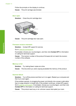 Page 153
Follow the prompts on the display to continue.
Cause:The print carriage was blocked.
Door open
Solution: Close the print cartridge door.
Cause:The print cartridge door was open.
Firmware revision mismatch
Solution: Contact HP support for service.
Go to: 
www.hp.com/support .
If prompted, choose your country/region, and then click  Contact HP for information
on calling for te chnical support.
Cause: The revision number of the product firmware did not match the revision
number of the software.
Memory is...