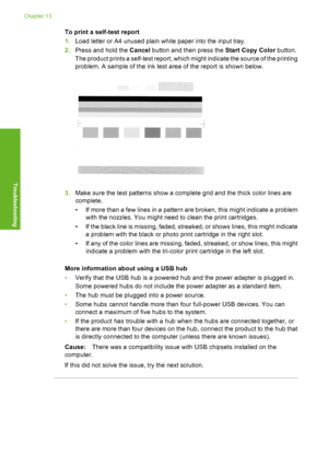 Page 165
To print a self-test report
1.Load letter or A4 unused plain white paper into the input tray.
2. Press and hold the  Cancel button and then press the  Start Copy Color button.
The product prints a self-test report, which  might indicate the source of the printing
problem. A sample of the ink test area of the report is shown below.
3. Make sure the test patterns show a complete grid and the thick color lines are
complete.
• If more than a few lines in a pattern are broken, this might indicate a problem...