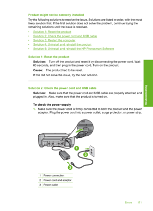 Page 174
Product might not be correctly installed
Try the following solutions to resolve the issue. Solutions are listed in order, with the most
likely solution first. If the first solution does not solve the problem, continue trying the
remaining solutions until the issue is resolved.
•
Solution 1: Reset the product
•
Solution 2: Check the power cord and USB cable
•
Solution 3: Restart the computer
•
Solution 4: Uninstall and reinstall the product
•
Solution 5: Uninstall and reinstall the HP Photosmart...