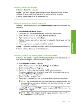 Page 180
Solution 3: Restart the computerSolution: Restart the computer.
Cause: You might not have restarted the computer after installing the product
software. Or, there might have been another problem with the computer.
If this did not solve the issue, try the next solution.
Solution 4: Uninstall and reinstall the product
Solution: Uninstall the product from the  Printers and Faxes control panel and then
reinstall it.
To uninstall and reinstall the product
1. Disconnect the USB cable between the product and...