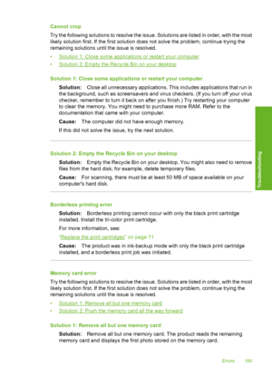 Page 192
Cannot crop
Try the following solutions to resolve the issue. Solutions are listed in order, with the most
likely solution first. If the first solution does not solve the problem, continue trying the
remaining solutions until the issue is resolved.
•
Solution 1: Close some applications or restart your computer
•
Solution 2: Empty the Re cycle Bin on your desktop
Solution 1: Close some applications or restart your computer Solution: Close all unnecessary applications. This includes applications that run...