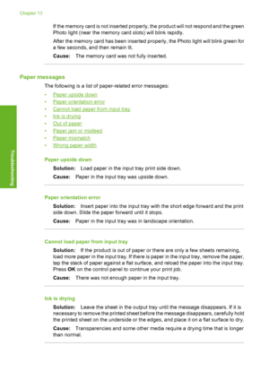 Page 195
If the memory card is not inserted properly, the product will not respond and the green
Photo light (near the memory card slots) will blink rapidly.
After the memory card has been inserted properly, the Photo light will blink green for
a few seconds, and then remain lit.
Cause:The memory card was not fully inserted.
Paper messages
The following is a list of  paper-related error messages:
•
Paper upside down
•
Paper orientation error
•
Cannot load paper from input tray
•
Ink is drying
•
Out of paper
•...