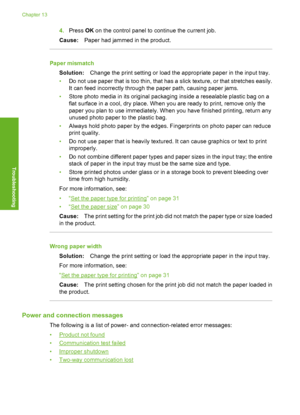 Page 199
4.Press  OK on the control panel to continue the current job.
Cause: Paper had jammed in the product.
Paper mismatch
Solution: Change the print setting or load the appropriate paper in the input tray.
• Do not use paper that is too thin, that has a slick texture, or that stretches easily.
It can feed incorrectly through the paper path, causing paper jams.
• Store photo media in its original packaging inside a resealable plastic bag on a
flat surface in a cool, dry place. When you are ready to print,...