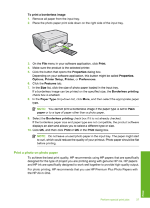 Page 40
To print a borderless image
1.Remove all paper from the input tray.
2. Place the photo paper print side down on the right side of the input tray.
3.On the  File menu in your software application, click  Print.
4. Make sure the product is  the selected printer.
5. Click the button that opens the  Properties dialog box.
Depending on your software application, this button might be called  Properties,
Options , Printer Setup , Printer , or Preferences .
6. Click the  Features  tab.
7. In the  Size list,...