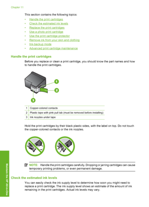 Page 73
This section contains the following topics:
•
Handle the print cartridges
•
Check the estimated ink levels
•
Replace the print cartridges
•
Use a photo print cartridge
•
Use the print cartridge protector
•
Remove ink from y our skin and clothing
•
Ink-backup mode
•
Advanced print cartridge maintenance
Handle the print cartridges
Before you replace or clean a print cartridge, you should know the part names and how
to handle the print cartridges.
1Copper-colored contacts
2Plastic tape with pink pull tab...