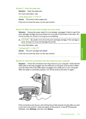 Page 126
Solution 7: Clear the paper jamSolution: Clear the paper jam.
For more information, see:
“
Clear paper jams” on page 98
Cause: The product had a paper jam.
If this did not solve the issue, try the next solution.
Solution 8: Make sure the print carriage can move freely Solution: Unplug the power cable if it is not already unplugged. Check to see if the
print cartridge carriage will move freely from one side of the printer to the other. Do
not try to force it to move if it is hung up on something....