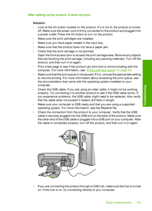 Page 106
After setting up the product, it does not printSolution:
•Look at the On button located on the product. If it is not lit, the product is turned
off. Make sure the power cord is firmly connected to the product and plugged into
a power outlet. Press the On button to turn on the product.
• Make sure the print cartridges are installed.
• Make sure you have paper loaded in the input tray.
• Make sure that the product does not have a paper jam.
• Check that the print carriage is not jammed.
Open the front...