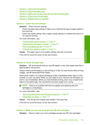 Page 122
•Solution 1: Check the print settings
•
Solution 2: Check the paper type
•
Solution 3: Make sure you are using genuine HP print cartridges
•
Solution 4: Check the print cartridges
•
Solution 5: Replace the print cartridge
Solution 1: Check the print settings Solution: Check the print settings.
• Check the paper type setting to make sure it matches the type of paper loaded in
the input tray.
• Check the quality setting. Use a higher quality setting to increase the amount of
ink used for printing.
For...