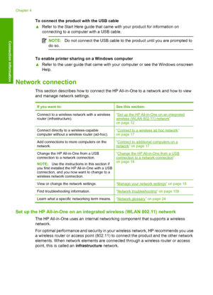 Page 15
To connect the product with the USB cable
▲Refer to the Start Here guide that came with your product for information on
connecting to a computer with a USB cable.
NOTE: Do not connect the USB cable to the product until you are prompted to
do so.
To enable printer sharing on a Windows computer
▲ Refer to the user guide that came with your computer or see the Windows onscreen
Help.
Network connection
This section describes how to connect the HP All-in-One to a network and how to view
and manage network...