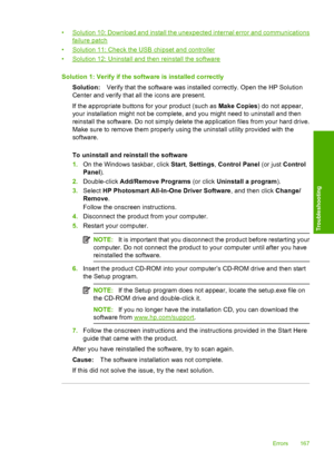 Page 170
•Solution 10: Download and install the unexpected internal error and communications
failure patch
•
Solution 11: Check the USB chipset and controller
•
Solution 12: Uninstall and then reinstall the software
Solution 1: Verify if the software is installed correctly Solution: Verify that the software  was installed correctly. Open the HP Solution
Center and verify that all the icons are present.
If the appropriate buttons for your product (such as  Make Copies) do not appear,
your installation might not...