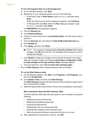 Page 183
To turn off programs that run in the background
a. On the Windows taskbar, click  Start.
b . Depending on your operating syst em, do one of the following:
• In Windows Vista: In  Start Search, type MSCONFIG , and then press
Enter .
When the User Account Control dialog box appears, click  Continue.
• In Windows XP: Click  Run. When the  Run dialog box appears, type
MSCONFIG , and then press  Enter.
The  MSCONFIG  utility application appears.
c . Click the  General tab.
d . Click  Selective Startup .
e ....