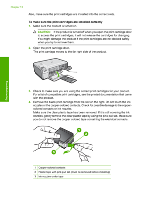 Page 233
Also, make sure the print cartridges are installed into the correct slots.
To make sure the print cartridges are installed correctly
1. Make sure the product is turned on.
CAUTION: If the product is turned off when you open the print cartridge door
to access the print cartridges, it will not release the cartridges for changing.
You might damage the product if the print cartridges are not docked safely
when you try to remove them.
2. Open the print cartridge door.
The print carriage moves to the far...