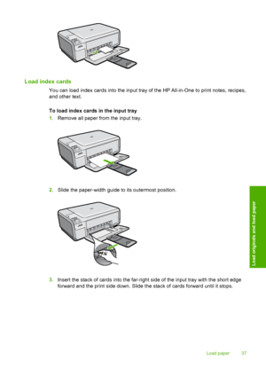 Page 40
Load index cards
You can load index cards into the input tray of the HP All-in-One to print notes, recipes,
and other text.
To load index cards in the input tray
1.Remove all paper from the input tray.
2.Slide the paper-width guide to its outermost position.
3.Insert the stack of ca rds into the far-right side of th e input tray with the short edge
forward and the print side down. Slide the stack of cards forward until it stops.
Load paper 37
Load originals and load paper
 