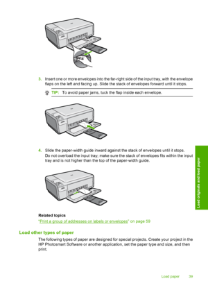 Page 42
3.Insert one or more envelopes into the far-righ t side of the input tray, with the envelope
flaps on the left and facing up. Slide the stack of envelopes forward until it stops.
TIP: To avoid paper jams, tuck the flap inside each envelope.
4.Slide the paper-width guide inward against the stack of envelopes until it stops.
Do not overload the input tray; make sure the stack of envelopes fits within the input
tray and is not higher than the top of the paper-width guide.
Related topics
“
Print a group of...