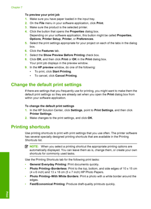 Page 51
To preview your print job
1.Make sure you have paper loaded in the input tray.
2. On the  File menu in your software application, click  Print.
3. Make sure the product is  the selected printer.
4. Click the button that opens the  Properties dialog box.
Depending on your software application, this button might be called  Properties,
Options , Printer Setup , Printer , or Preferences .
5. Select the print settings appropriate for your project on each of the tabs in the dialog
box.
6. Click the  Features...