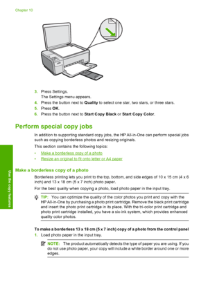 Page 77
3.Press Settings.
The Settings menu appears.
4. Press the button next to  Quality to select one star, two stars, or three stars.
5. Press  OK.
6. Press the button next to  Start Copy Black or Start Copy Color .
Perform special copy jobs
In addition to supporting standard copy jobs, the HP All-in-One can perform special jobs
such as copying borderless photos and resizing originals.
This section contains the following topics:
•
Make a borderless copy of a photo
•
Resize an original to fit onto letter or...