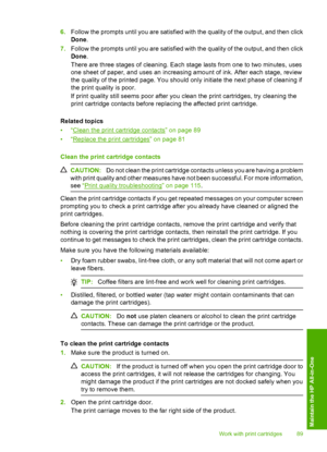 Page 92
6.Follow the prompts until you are satisfied with the quality of the output, and then click
Done .
7. Follow the prompts until you are satisfied with the quality of the output, and then click
Done .
There are three stages of cleaning. Each stage lasts from one to two minutes, uses
one sheet of paper, and uses an increasing amount of ink. After each stage, review
the quality of the printed page. You should only initiate the next phase of cleaning if
the print quality is poor.
If print quality still seems...