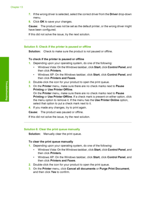 Page 187
7.If the wrong driver is selected, select the correct driver from the  Driver drop-down
menu.
8. Click  OK to save your changes.
Cause: The product was not be set as the default  printer, or the wrong driver might
have been configured.
If this did not solve the issue, try the next solution.
Solution 5: Check if the printer is paused or offline
Solution: Check to make sure the product is not paused or offline.
To check if the printer is paused or offline
1. Depending upon y our operating system, do  one...