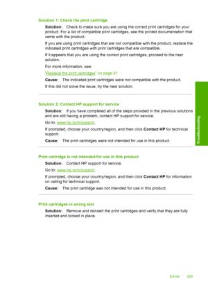 Page 232
Solution 1: Check the print cartridgeSolution: Check to make sure you are using th e correct print cartridges for your
product. For a list of compatible print cartridges, see the printed documentation that
came with the product.
If you are using print cartridges that are not compatible with the product, replace the
indicated print cartridges with print cartridges that are compatible.
If it appears that you are using the corre ct print cartridges, proceed to the next
solution.
For more information, see:...