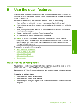 Page 70
9 Use the scan features
Scanning is the process of converting text and pictures into an electronic format for your
computer. You can scan almost anything (photos, magazine articles, and text documents)
on the HP All-in-One.
You can use the scanning features of the HP All-in-One to do the following:
• Scan text from an article into your word processor, and quote it in a report.
• Print business cards and brochures by scanning a logo and using it in your publishing
software.
• Send photos to friends and...