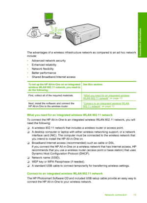 Page 16
The advantages of a wireless infrastructure network as compared to an ad hoc network
include:
• Advanced netw ork security
• Enhanced reliability
• Network flexibility
• Better performance
• Shared Broadband Internet access
To set up the HP All-in-One on an integrated
wireless WLAN 802.11 network, you need to
do the following:See this section:
First, collect all of the required materials.“What you need for an integrated wirelessWLAN 802.11 network” on page 13
Next, install the software and connect the...