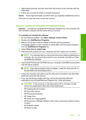 Page 192
4.Wait several seconds, and then reconnect the product to the computer with the
USB cable.
5. Follow any onscreen prompts to reinstall the product.
Cause: There might have been a problem when you originally installed the product.
If this did not solve the issue, try the next solution.
Solution 5: Uninstall and reinstall the HP Photosmart Software Solution: Uninstall the complete HP Photosmart Software from the computer and
then reinstall it using the CD that came with your product.
To uninstall and...