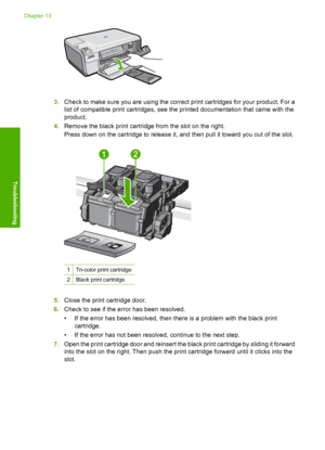 Page 235
3.Check to make sure you are using the correct print cartridges for your product. For a
list of compatible print cartridges, see the printed documentation that came with the
product.
4. Remove the black print cartridge from the slot on the right.
Press down on the cartridge to release it, and then pull it toward you out of the slot.
1Tri-color print cartridge
2Black print cartridge
5.Close the print cartridge door.
6. Check to see if the e rror has been resolved.
• If the error has been resolved, then...