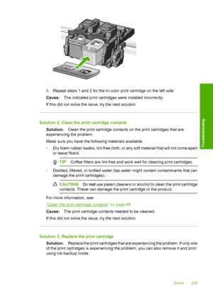 Page 238
6.Repeat steps 1 and 2 for the tri-color print cartridge on the left side.
Cause: The indicated print cartridges were installed incorrectly.
If this did not solve the issue, try the next solution.
Solution 2: Clean the print cartridge contacts Solution: Clean the print cartridge contacts on the print cartridges that are
experiencing the problem.
Make sure you have the following materials available:
• Dry foam rubber swabs, lint-free cloth, or any soft material that will not come apart
or leave fibers....