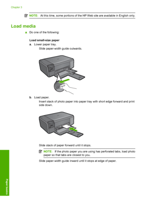 Page 13
NOTE:At this time, some portions of the HP Web site are available in English only.
Load media
▲Do one of the following:
Load small-size paper
a. Lower paper tray.
 Slide paper-width guide outwards.
b. Load paper.
 Insert stack of photo paper into paper tray with short edge forward and print side down.
 Slide stack of paper forward until it stops.
NOTE: If the photo paper you are using has perforated tabs, load photo
paper so that tabs are closest to you.
 Slide paper-width guide inward until it...