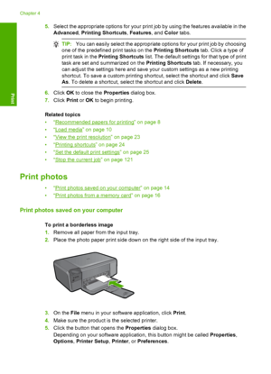 Page 17
5.Select the appropriate options for your print job by using the features available in the
Advanced , Printing Shortcuts , Features , and Color  tabs.
TIP: You can easily select the appropriate options for your print job by choosing
one of the predefined print tasks on the  Printing Shortcuts tab. Click a type of
print task in the  Printing Shortcuts  list. The default settings  for that type of print
task are set and summarized on the  Printing Shortcuts tab. If necessary, you
can adjust the settings...