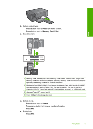 Page 20
b. Select project type.
 Press button next to  Photo on Home screen.
 Press button next to  Memory Card Print.
c . Insert memory.
1Memory Stick, Memory Stick Pro, Memory  Stick Select, Memory Stick Magic Gate,
Memory Stick Duo or Pro Duo (adapter optional), Memory Stick Pro-HG Duo (adapter
optional), or Memory Stick Micro (adapter required)
2MultiMediaCard (MMC), MMC Plus, Secure MultiMedia Card, MMC Mobile (RS-MMC;
adapter required), Secure Digital (SD), Se cure Digital Mini, Secure Digital High...