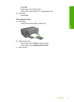 Page 22
 Press OK.
 Press button next to Photo Size.
 Press button next to  8.5 x 11 to change paper size.
e . Print photo.
 Press  Print.
Print passport photos
a . Load paper.
 Load full-size photo paper in paper tray.
b. Select project type.
 Press button next to  Photo on Home screen.
 Press button next to  Passport Photo Print.
c . Insert memory.
Print photos 19
Print
 